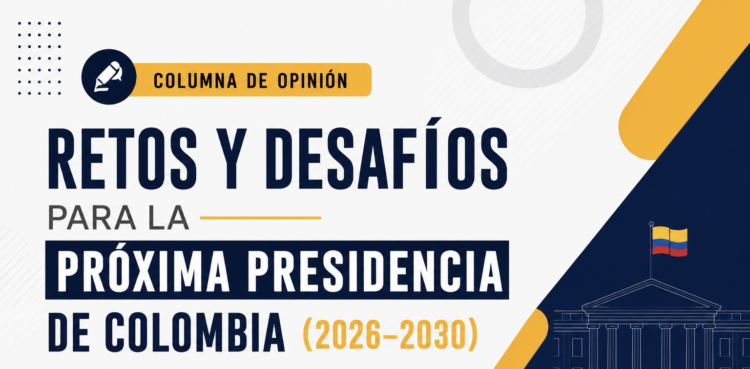 RETOS Y DESAFÍOS PARA LA PRÓXIMA PRESIDENCIA DE COLOMBIA (2026–2030)